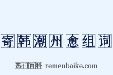 寄韩潮州愈组词是什么意思的图片